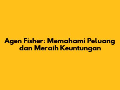 Agen Fisher: Memahami Peluang dan Meraih Keuntungan