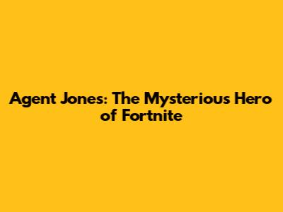 Agent Jones: The Mysterious Hero of Fortnite