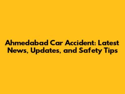 Ahmedabad Car Accident: Latest News, Updates, and Safety Tips