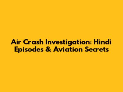 Air Crash Investigation: Hindi Episodes & Aviation Secrets
