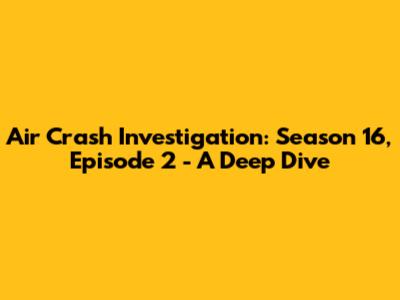 Air Crash Investigation: Season 16, Episode 2 - A Deep Dive