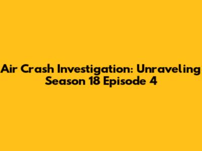 Air Crash Investigation: Unraveling Season 18 Episode 4