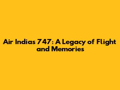 Air India's 747: A Legacy of Flight and Memories