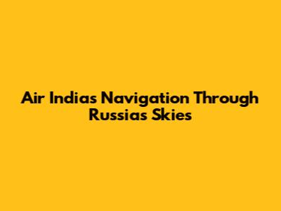Air India's Navigation Through Russia's Skies