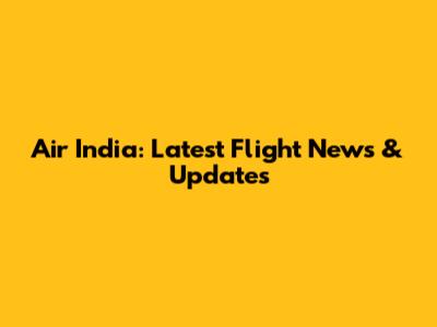 Air India: Latest Flight News & Updates