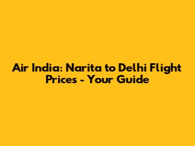 Air India: Narita to Delhi Flight Prices - Your Guide