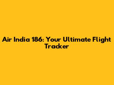 Air India 186: Your Ultimate Flight Tracker