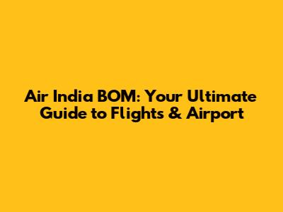 Air India BOM: Your Ultimate Guide to Flights & Airport