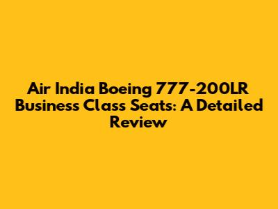 Air India Boeing 777-200LR Business Class Seats: A Detailed Review