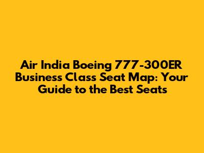 Air India Boeing 777-300ER Business Class Seat Map: Your Guide to the Best Seats