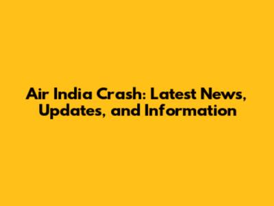 Air India Crash: Latest News, Updates, and Information