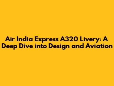 Air India Express A320 Livery: A Deep Dive into Design and Aviation