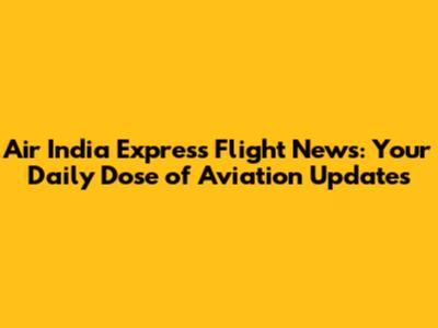 Air India Express Flight News: Your Daily Dose of Aviation Updates