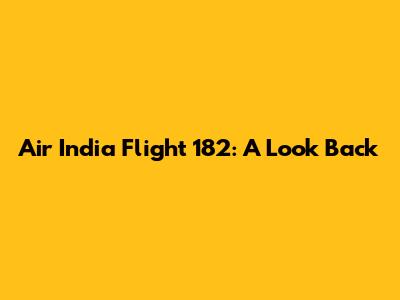 Air India Flight 182: A Look Back