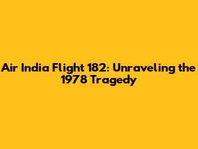 Air India Flight 182: Unraveling the 1978 Tragedy
