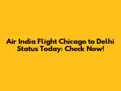 Air India Flight Chicago to Delhi Status Today: Check Now!