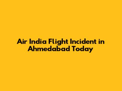 Air India Flight Incident in Ahmedabad Today