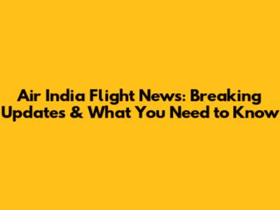 Air India Flight News: Breaking Updates & What You Need to Know