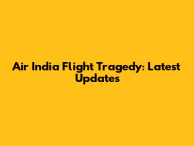 Air India Flight Tragedy: Latest Updates