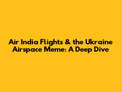 Air India Flights & the Ukraine Airspace Meme: A Deep Dive