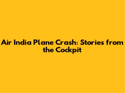 Air India Plane Crash: Stories from the Cockpit