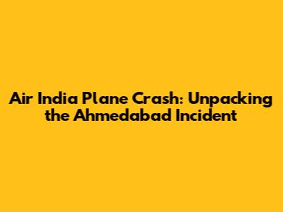 Air India Plane Crash: Unpacking the Ahmedabad Incident