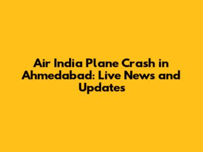Air India Plane Crash in Ahmedabad: Live News and Updates