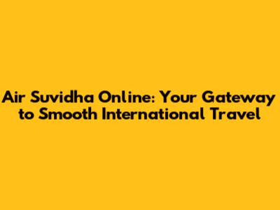 Air Suvidha Online: Your Gateway to Smooth International Travel