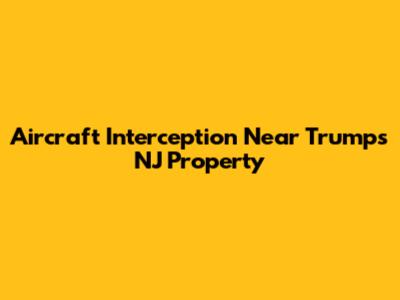 Aircraft Interception Near Trump's NJ Property