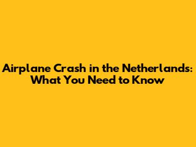 Airplane Crash in the Netherlands: What You Need to Know