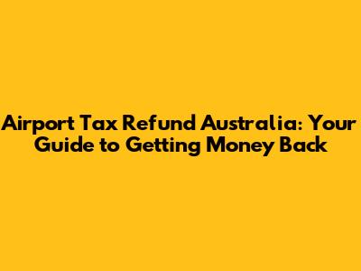 Airport Tax Refund Australia: Your Guide to Getting Money Back