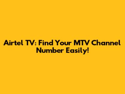 Airtel TV: Find Your MTV Channel Number Easily!