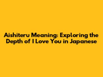 Aishiteru Meaning: Exploring the Depth of 'I Love You' in Japanese