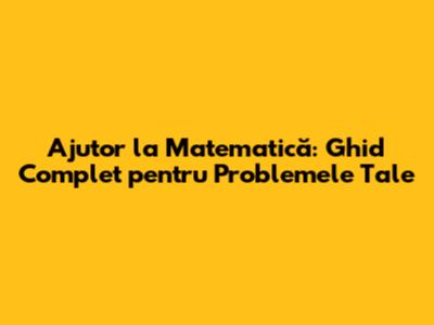 Ajutor la Matematică: Ghid Complet pentru Problemele Tale