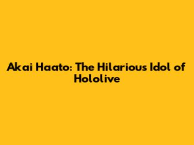 Akai Haato: The Hilarious Idol of Hololive
