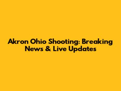 Akron Ohio Shooting: Breaking News & Live Updates