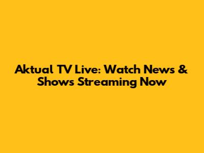 Aktual TV Live: Watch News & Shows Streaming Now