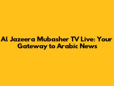 Al Jazeera Mubasher TV Live: Your Gateway to Arabic News