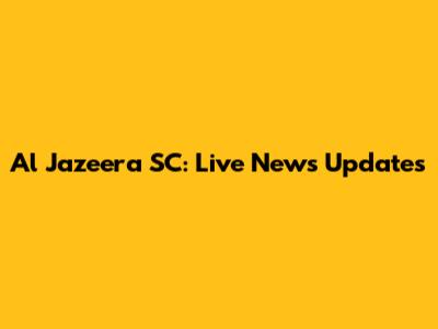 Al Jazeera SC: Live News Updates