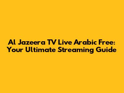 Al Jazeera TV Live Arabic Free: Your Ultimate Streaming Guide