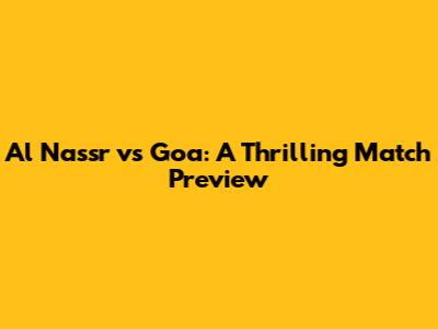 Al Nassr vs Goa: A Thrilling Match Preview