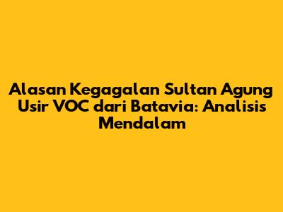 Alasan Kegagalan Sultan Agung Usir VOC dari Batavia: Analisis Mendalam