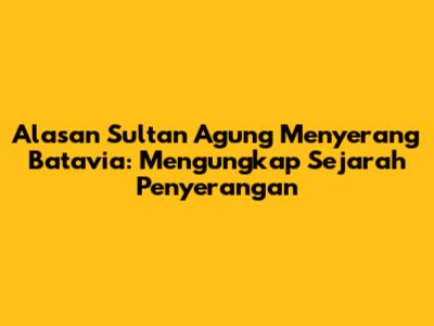 Alasan Sultan Agung Menyerang Batavia: Mengungkap Sejarah Penyerangan