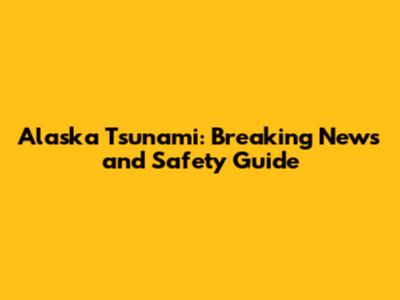 Alaska Tsunami: Breaking News and Safety Guide