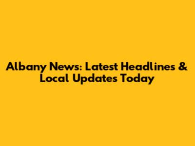 Albany News: Latest Headlines & Local Updates Today