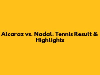 Alcaraz vs. Nadal: Tennis Result & Highlights