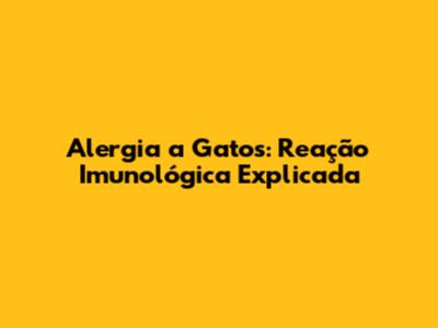 Alergia a Gatos: Reação Imunológica Explicada