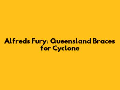 Alfred's Fury: Queensland Braces for Cyclone