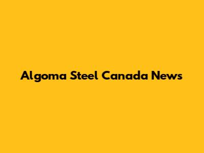 Algoma Steel Canada News