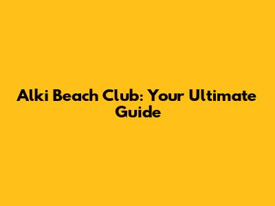 Alki Beach Club: Your Ultimate Guide